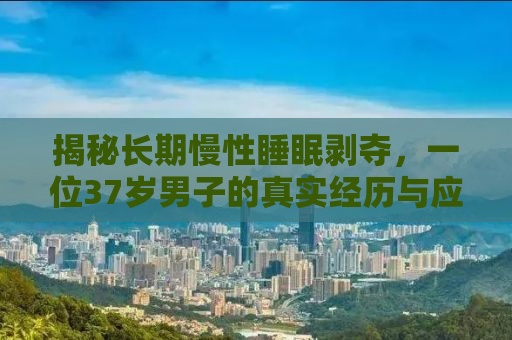 揭秘长期慢性睡眠剥夺，一位37岁男子的真实经历与应对之道